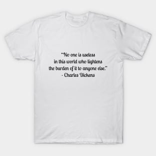 “No one is useless in this world who lightens the burden of it to anyone else.” - Charles Dickens T-Shirt